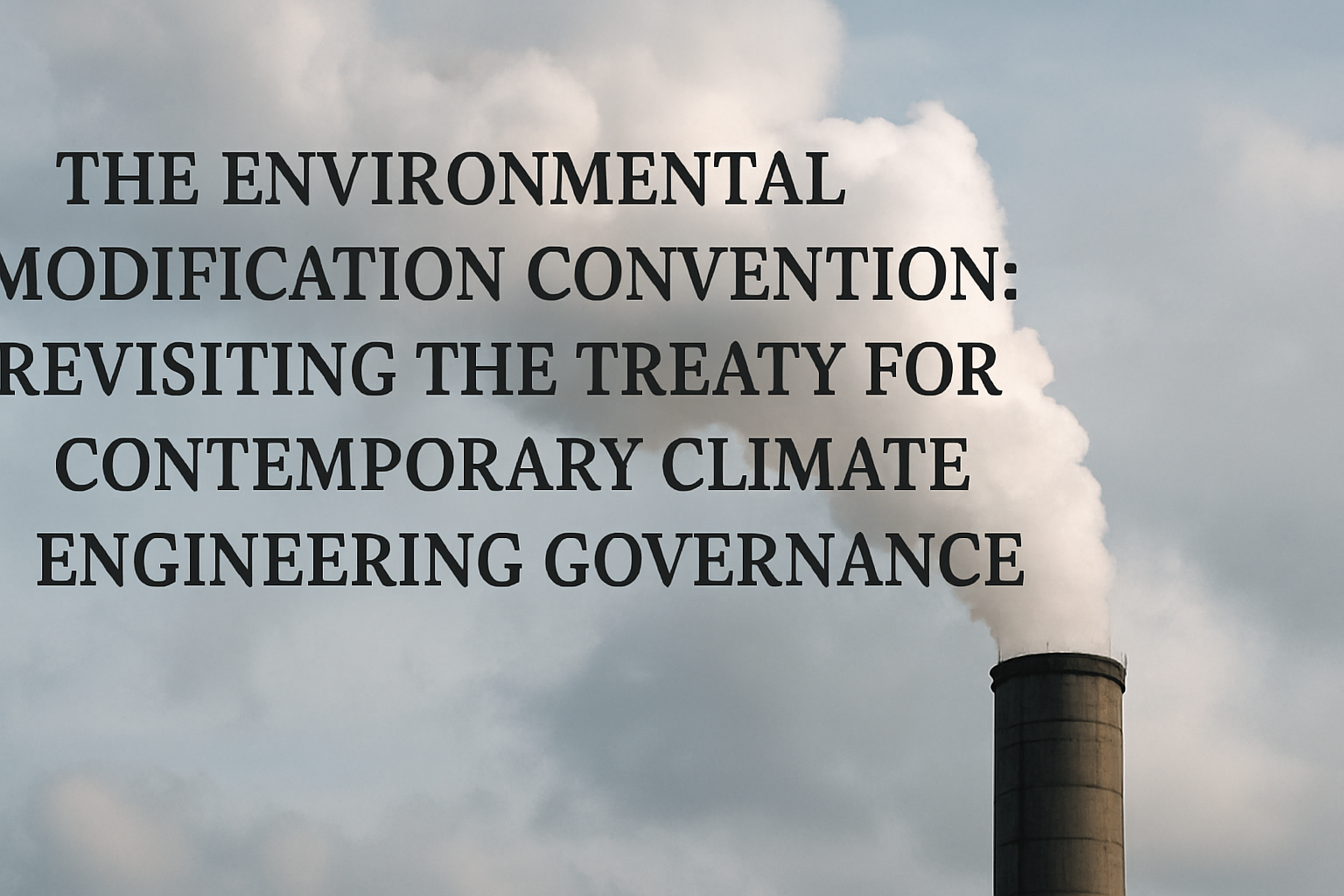 The Environmental Modification Convention: Revisiting the Treaty for Contemporary Climate Engineering Governance